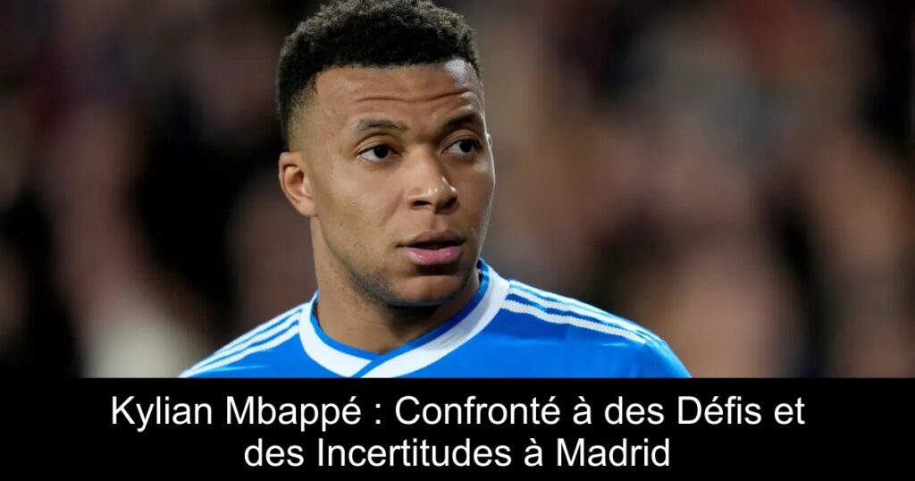 Kylian Mbappé : Confronté à des Défis et des Incertitudes à Madrid