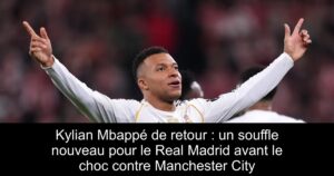 Kylian Mbappé de retour : un souffle nouveau pour le Real Madrid avant le choc contre Manchester City