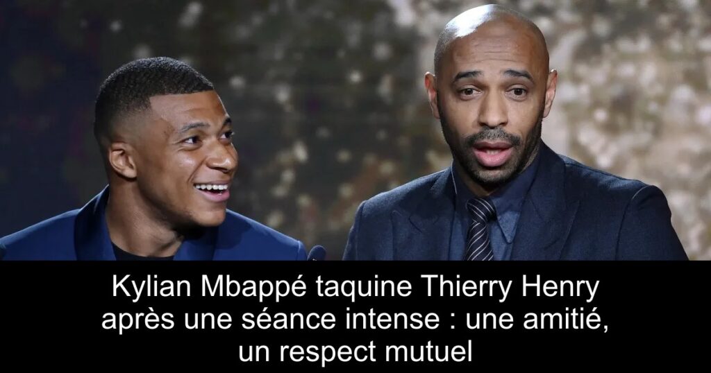 Kylian Mbappé taquine Thierry Henry après une séance intense : une amitié, un respect mutuel
