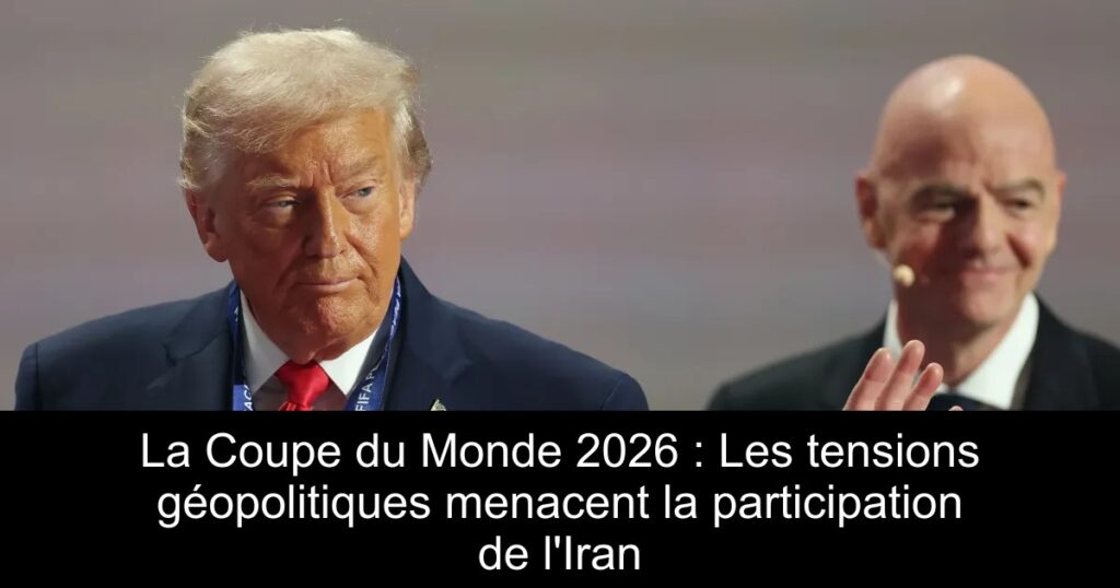 La Coupe du Monde 2026 : Les tensions géopolitiques menacent la participation de l&rsquo;Iran