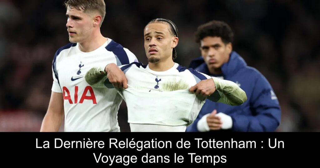 La Dernière Relégation de Tottenham : Un Voyage dans le Temps