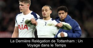 La Dernière Relégation de Tottenham : Un Voyage dans le Temps