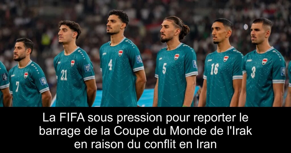 La FIFA sous pression pour reporter le barrage de la Coupe du Monde de l&rsquo;Irak en raison du conflit en Iran