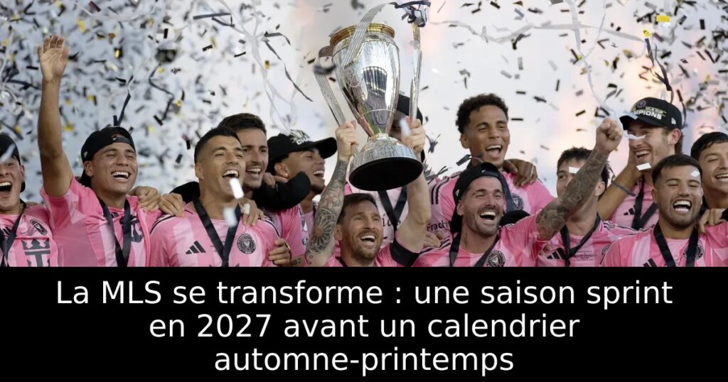 La MLS se transforme : une saison sprint en 2027 avant un calendrier automne-printemps