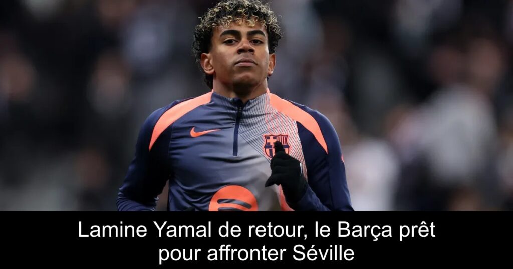 Lamine Yamal de retour, le Barça prêt pour affronter Séville