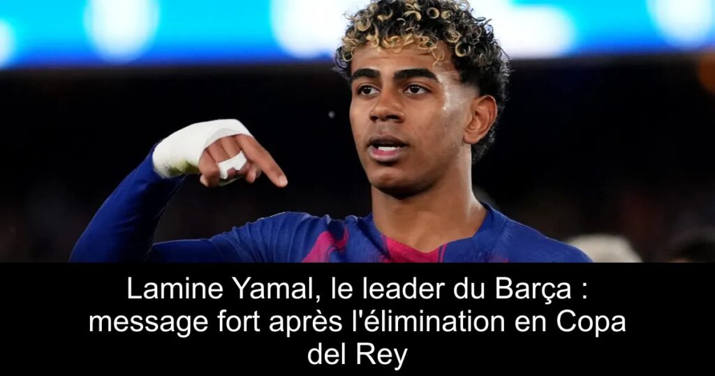 Lamine Yamal, le leader du Barça : message fort après l&rsquo;élimination en Copa del Rey