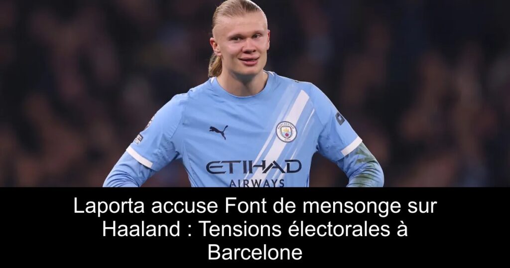 Laporta accuse Font de mensonge sur Haaland : Tensions électorales à Barcelone