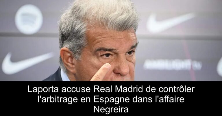 Laporta accuse Real Madrid de contrôler l'arbitrage en Espagne dans l'affaire Negreira