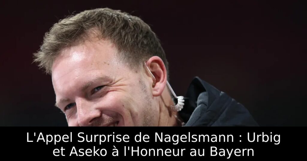 L&rsquo;Appel Surprise de Nagelsmann : Urbig et Aseko à l&rsquo;Honneur au Bayern