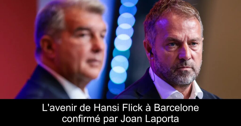 L&rsquo;avenir de Hansi Flick à Barcelone confirmé par Joan Laporta