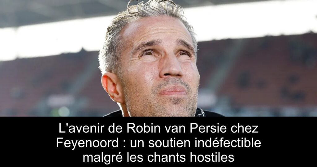 L&rsquo;avenir de Robin van Persie chez Feyenoord : un soutien indéfectible malgré les chants hostiles
