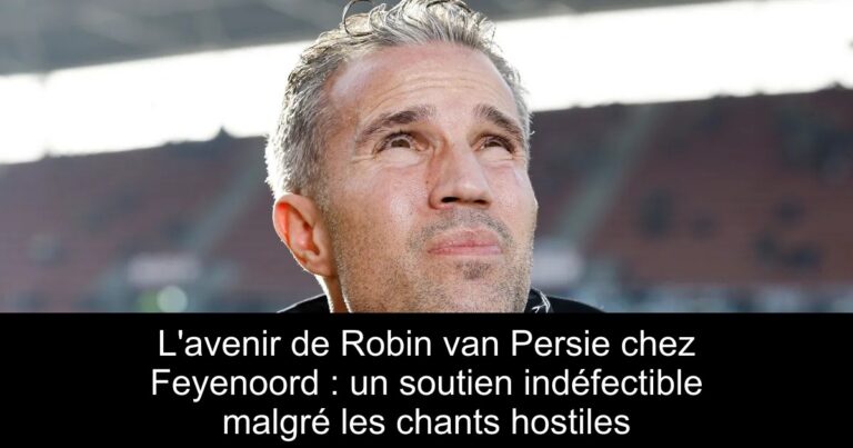 L'avenir de Robin van Persie chez Feyenoord : un soutien indéfectible malgré les chants hostiles