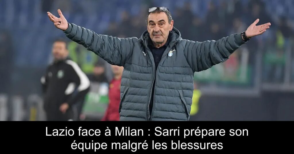 Lazio face à Milan : Sarri prépare son équipe malgré les blessures