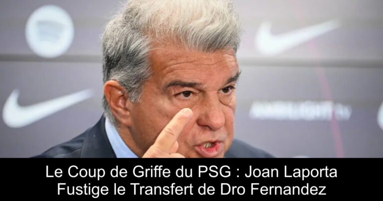 Le Coup de Griffe du PSG : Joan Laporta Fustige le Transfert de Dro Fernandez