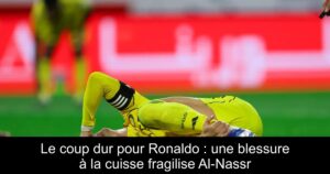 Le coup dur pour Ronaldo : une blessure à la cuisse fragilise Al-Nassr