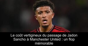 Le coût vertigineux du passage de Jadon Sancho à Manchester United : un flop mémorable