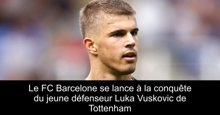 Le FC Barcelone se lance à la conquête du jeune défenseur Luka Vuskovic de Tottenham