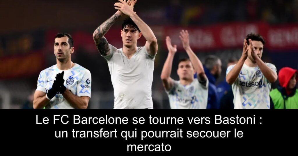 Le FC Barcelone se tourne vers Bastoni : un transfert qui pourrait secouer le mercato