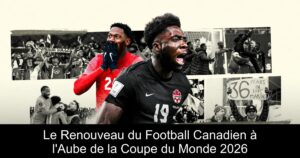 Le Renouveau du Football Canadien à l&rsquo;Aube de la Coupe du Monde 2026
