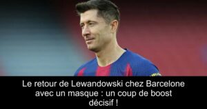 Le retour de Lewandowski chez Barcelone avec un masque : un coup de boost décisif !
