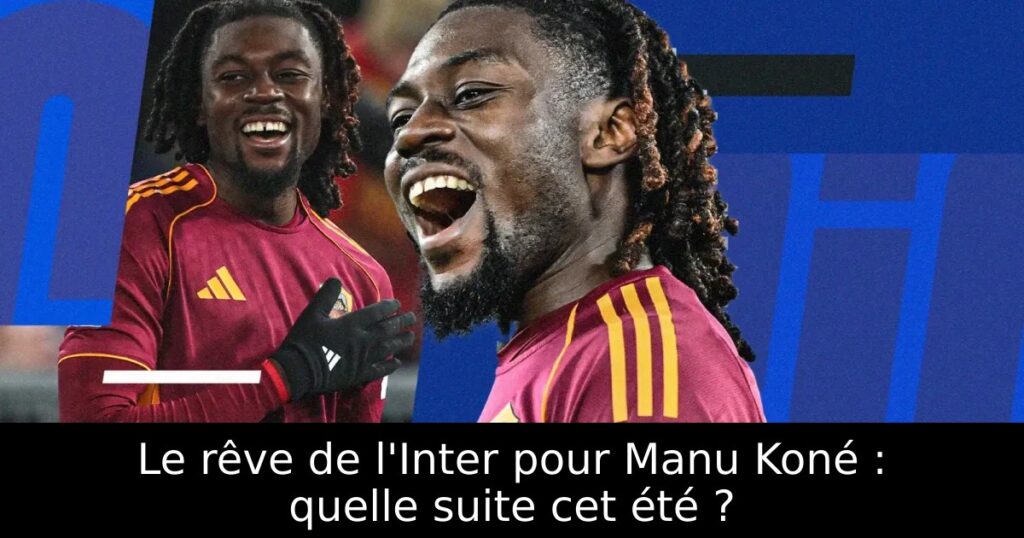 Le rêve de l&rsquo;Inter pour Manu Koné : quelle suite cet été ?