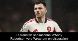 Le transfert sensationnel d&rsquo;Andy Robertson vers Wrexham en discussion