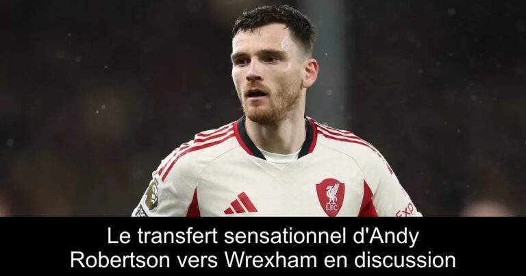 Le transfert sensationnel d'Andy Robertson vers Wrexham en discussion