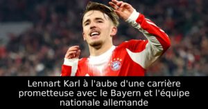 Lennart Karl à l&rsquo;aube d&rsquo;une carrière prometteuse avec le Bayern et l&rsquo;équipe nationale allemande