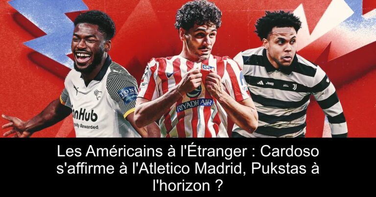 Les Américains à l'Étranger : Cardoso s'affirme à l'Atletico Madrid, Pukstas à l'horizon ?