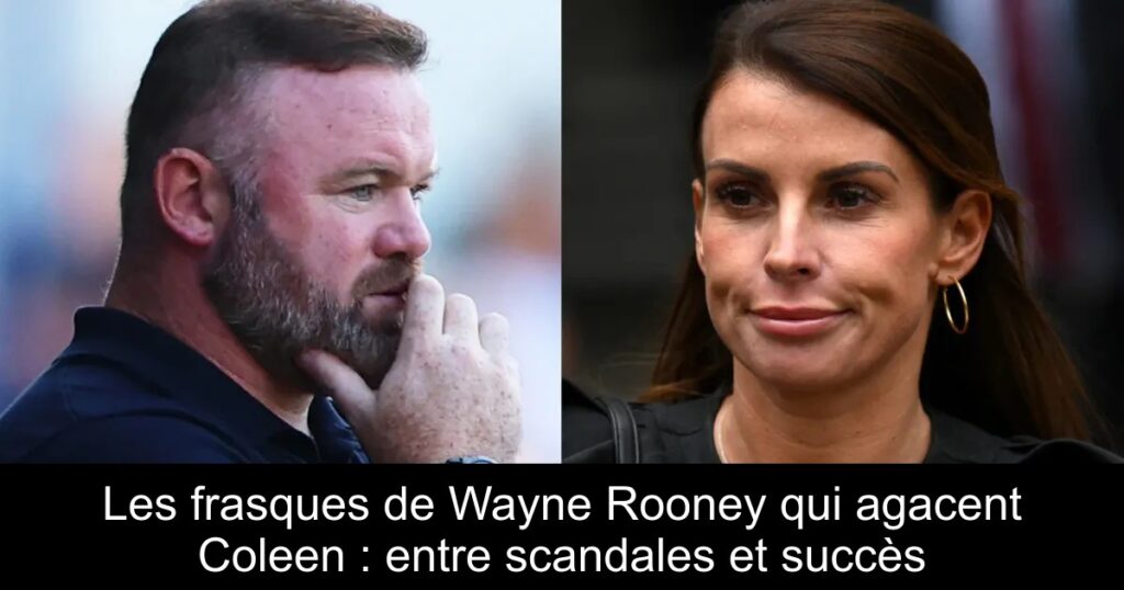 Les frasques de Wayne Rooney qui agacent Coleen : entre scandales et succès