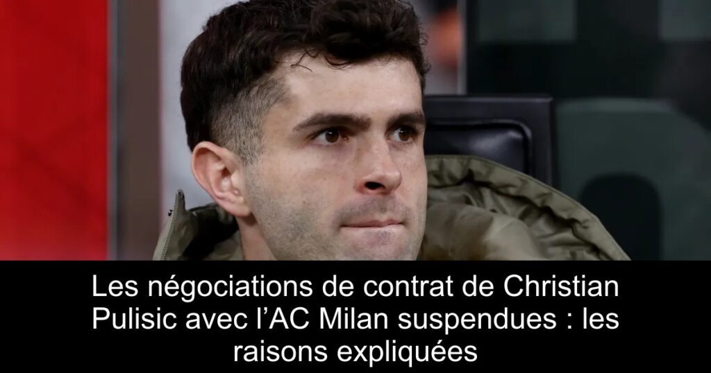 Les négociations de contrat de Christian Pulisic avec l’AC Milan suspendues : les raisons expliquées