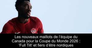 Les nouveaux maillots de l’équipe du Canada pour la Coupe du Monde 2026 : ‘Full Tilt’ et fiers d’être nordiques