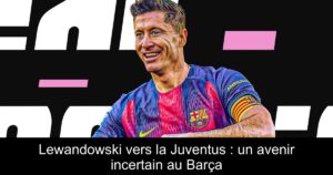 Lewandowski vers la Juventus : un avenir incertain au Barça