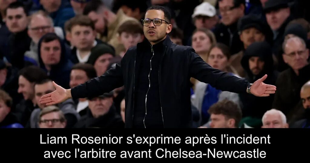 Liam Rosenior s&rsquo;exprime après l&rsquo;incident avec l&rsquo;arbitre avant Chelsea-Newcastle