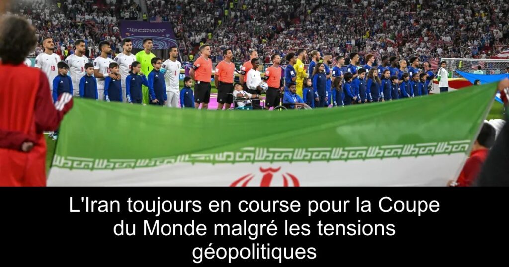 L&rsquo;Iran toujours en course pour la Coupe du Monde malgré les tensions géopolitiques