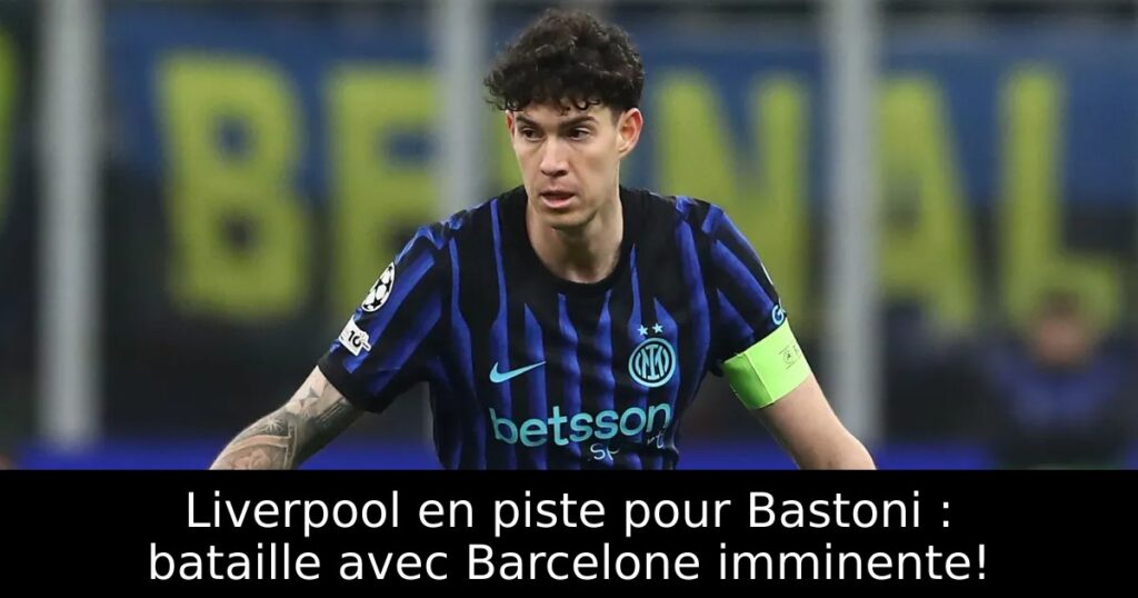 Liverpool en piste pour Bastoni : bataille avec Barcelone imminente!