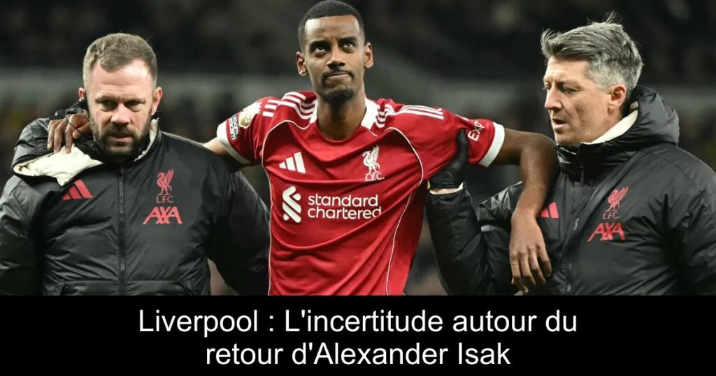 Liverpool : L&rsquo;incertitude autour du retour d&rsquo;Alexander Isak