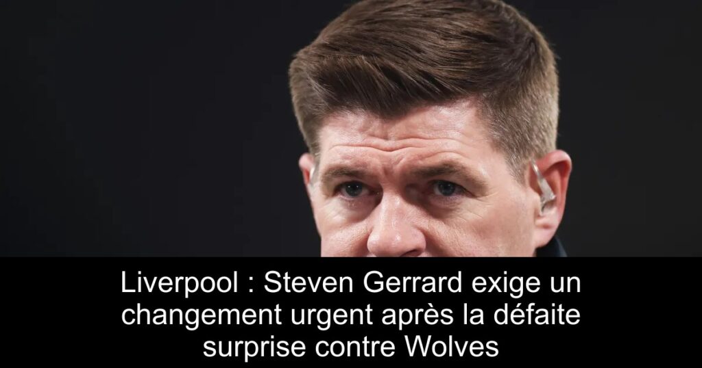 Liverpool : Steven Gerrard exige un changement urgent après la défaite surprise contre Wolves