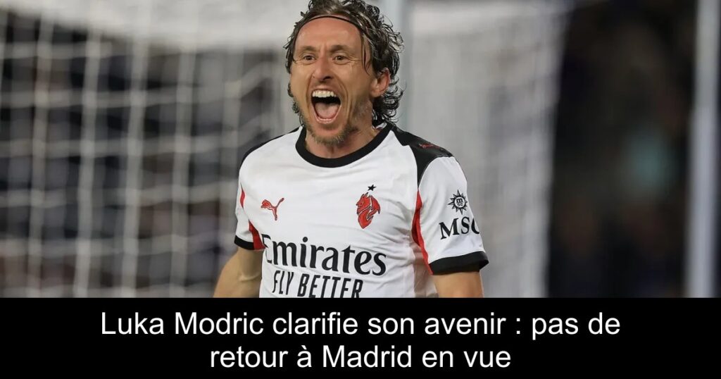 Luka Modric clarifie son avenir : pas de retour à Madrid en vue
