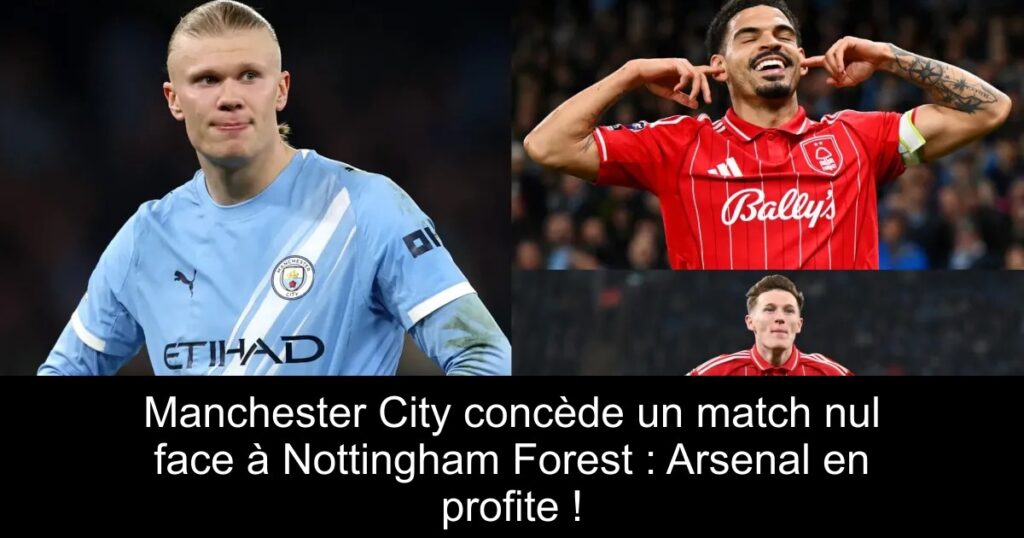 Manchester City concède un match nul face à Nottingham Forest : Arsenal en profite !