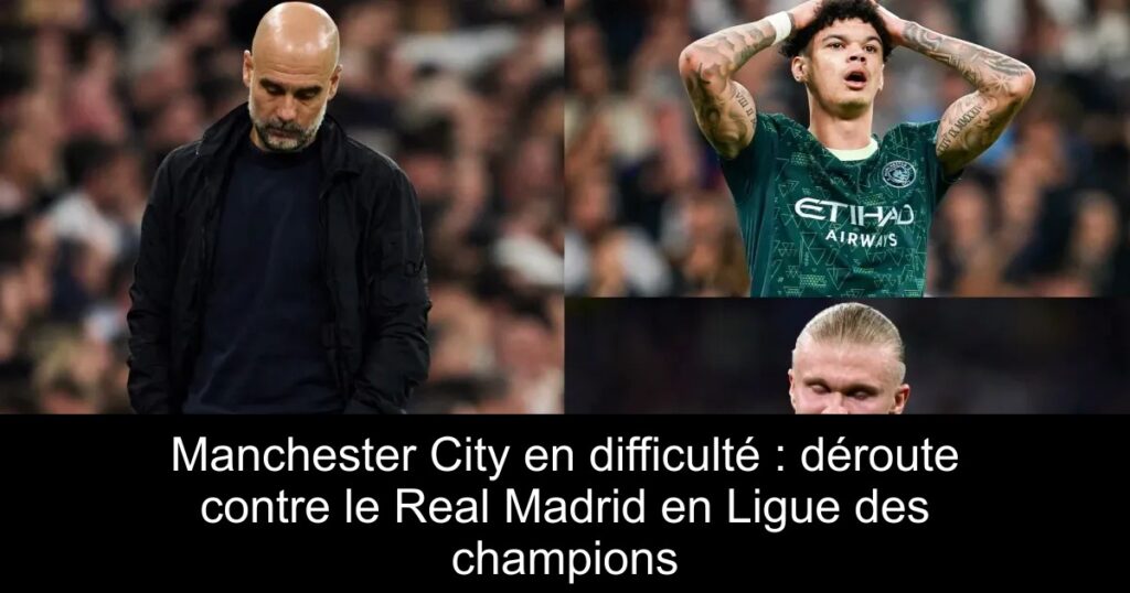 Manchester City en difficulté : déroute contre le Real Madrid en Ligue des champions