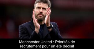 Manchester United : Priorités de recrutement pour un été décisif