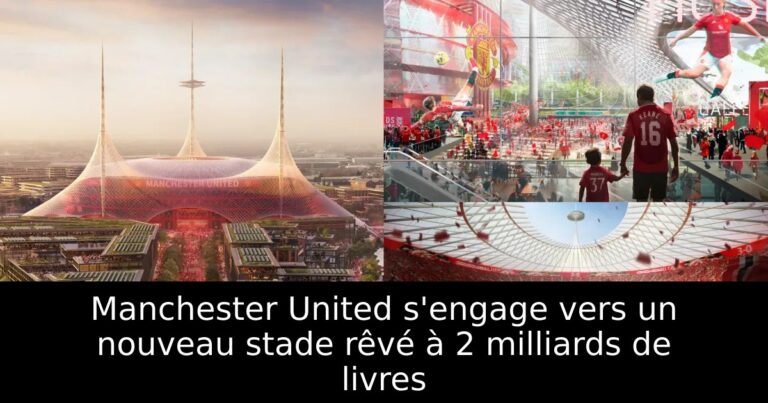 Manchester United s'engage vers un nouveau stade rêvé à 2 milliards de livres