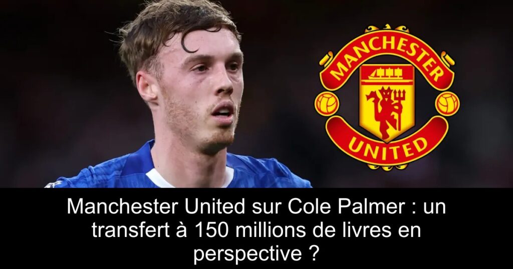 Manchester United sur Cole Palmer : un transfert à 150 millions de livres en perspective ?