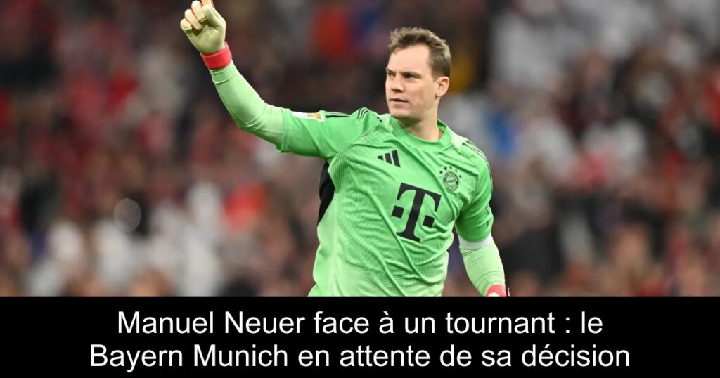 Manuel Neuer face à un tournant : le Bayern Munich en attente de sa décision