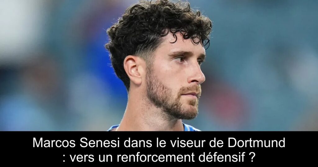 Marcos Senesi dans le viseur de Dortmund : vers un renforcement défensif ?