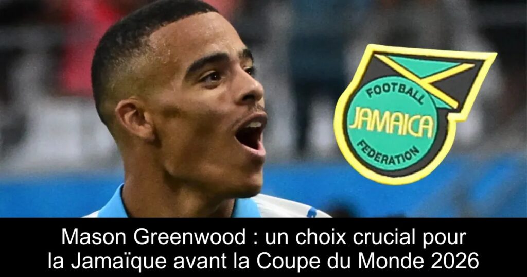 Mason Greenwood : un choix crucial pour la Jamaïque avant la Coupe du Monde 2026