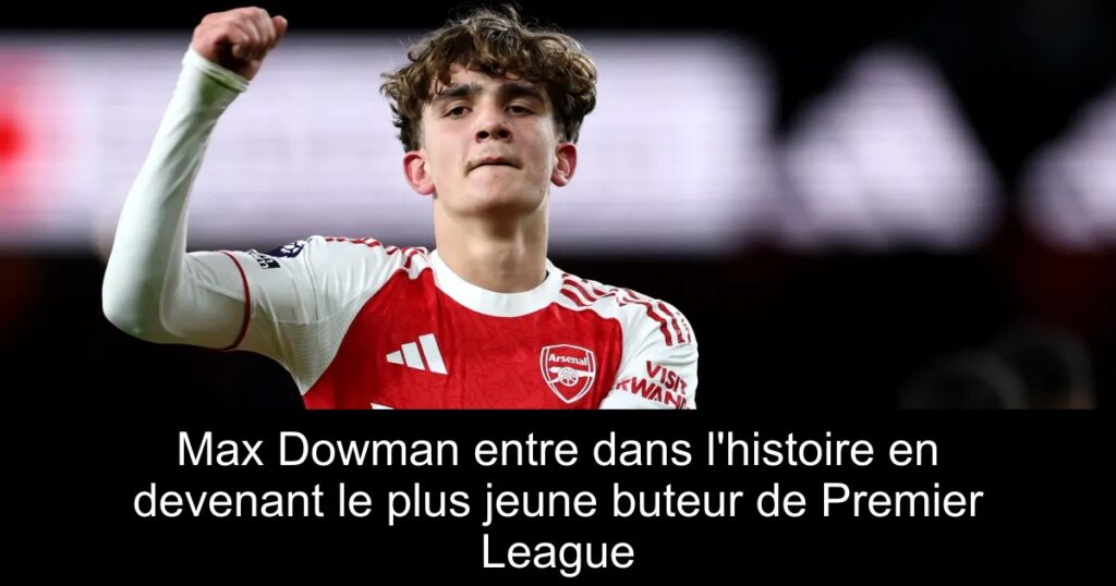 Max Dowman entre dans l&rsquo;histoire en devenant le plus jeune buteur de Premier League