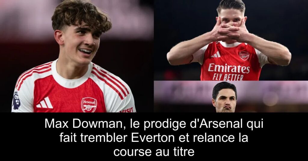 Max Dowman, le prodige d&rsquo;Arsenal qui fait trembler Everton et relance la course au titre