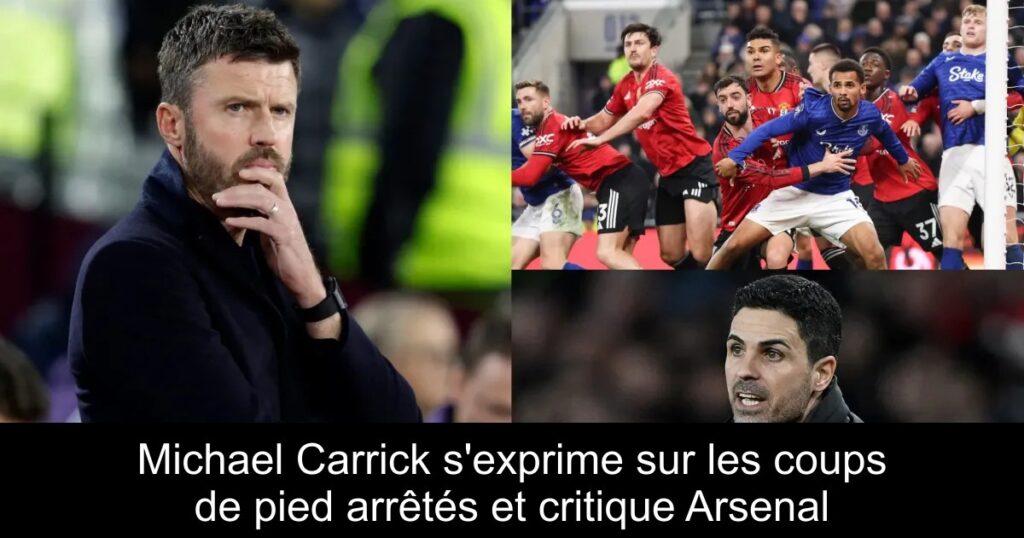 Michael Carrick s&rsquo;exprime sur les coups de pied arrêtés et critique Arsenal